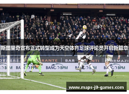 斯图里奇宣布正式转型成为天空体育足球评论员开启新篇章